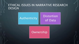 ETHICAL ISSUES IN NARRATIVE RESEARCH
DESIGN
Authenticity
Distortion
of Data
Ownership
 