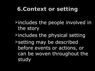 includes the people involved in
the story
includes the physical setting
setting may be described
before events or actions, or
can be woven throughout the
study
 