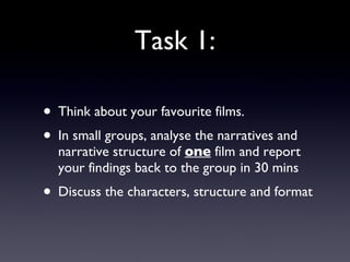Task 1: Think about your favourite films.  In small groups, analyse the narratives and narrative structure of  one  film and report your findings back to the group in 30 mins Discuss the characters, structure and format 