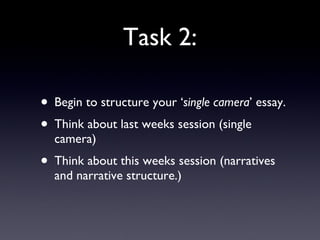 Task 2: Begin to structure your ‘ single camera ’ essay. Think about last weeks session (single camera) Think about this weeks session (narratives and narrative structure.) 