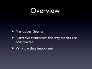 Overview  Narratives: Stories Narrative structures: the way stories are constructed  Why are they important? 
