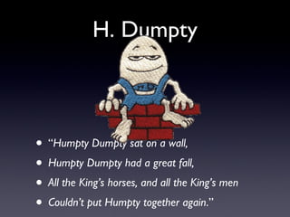 H. Dumpty “ Humpty Dumpty sat on a wall, Humpty Dumpty had a great fall, All the King’s horses, and all the King’s men Couldn’t put Humpty together again .” 