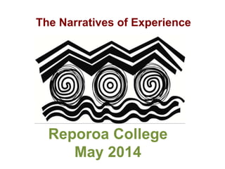 Reporoa College
May 2014
The Narratives of Experience
 
