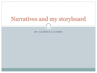 B Y G E O R G I A G I B B S
Narratives and my storyboard
 