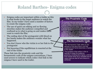 Roland Barthes- Enigma codes
 Enigma codes are important within a trailer as this
is what hooks in the target audience to...