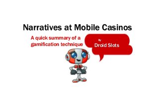 Narratives at Mobile Casinos 
By 
Droid Slots 
A quick summary of a 
gamification technique 
 