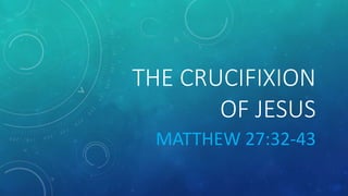 THE CRUCIFIXION
OF JESUS
MATTHEW 27:32-43
 