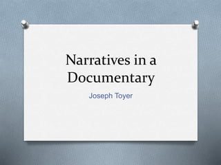 Narratives in a 
Documentary 
Joseph Toyer 
 