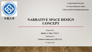 NARRATIVE SPACE DESIGN
CONCEPT
Central South University
Art And Architecture School
Urban And Rural Planning Department
Prepared by
Dhahir A. Taha (代海尔)
Submitted to
Professor zhang nan (张楠 老师)
3rd June 2016
中南大学
 