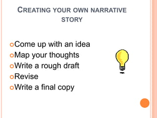 Creating your own narrative story,[object Object],Come up with an idea,[object Object],Map your thoughts,[object Object],Write a rough draft,[object Object],Revise,[object Object],Write a final copy,[object Object]