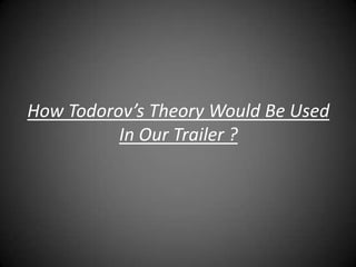 How Todorov’s Theory Would Be Used
          In Our Trailer ?
 