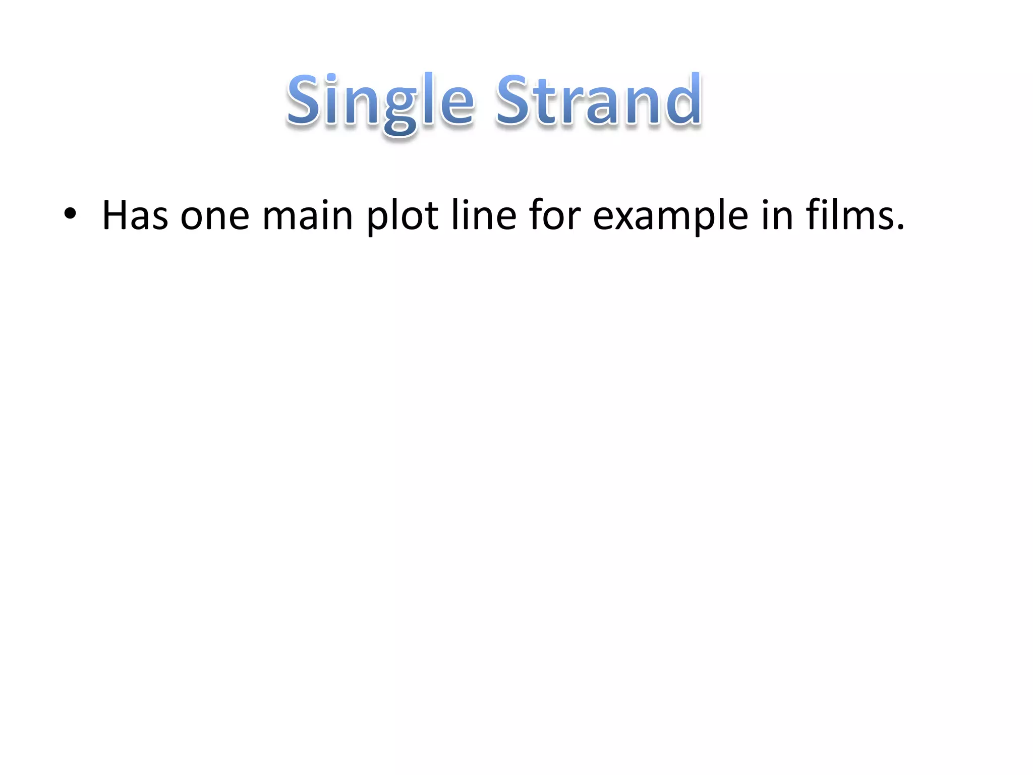 • Has one main plot line for example in films.
 
