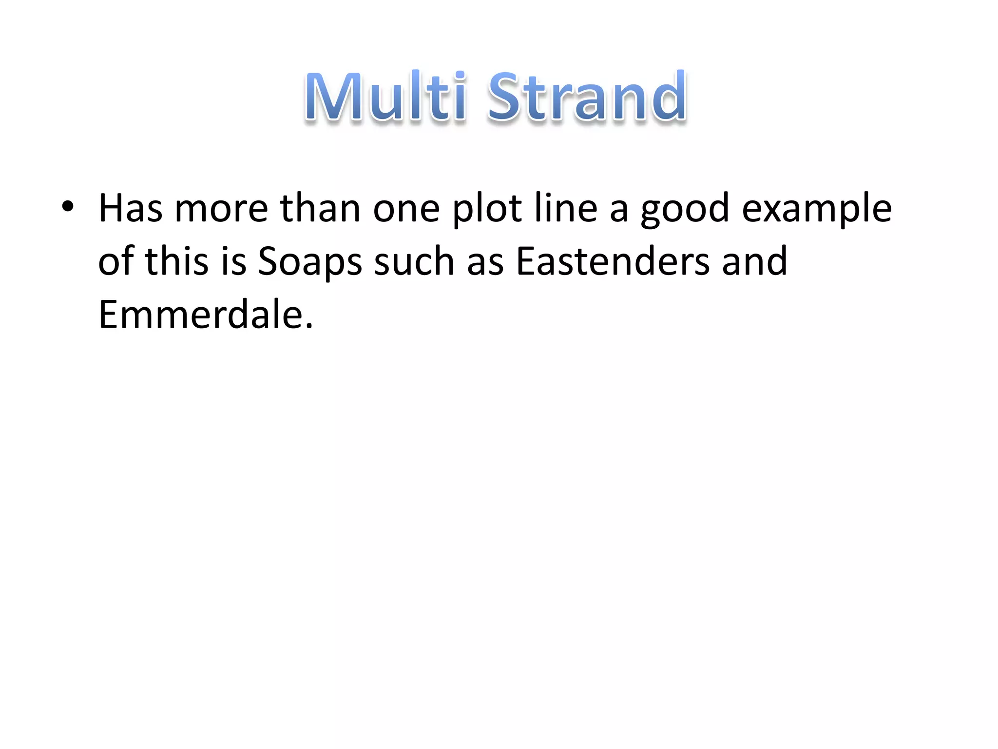 • Has more than one plot line a good example
  of this is Soaps such as Eastenders and
  Emmerdale.
 