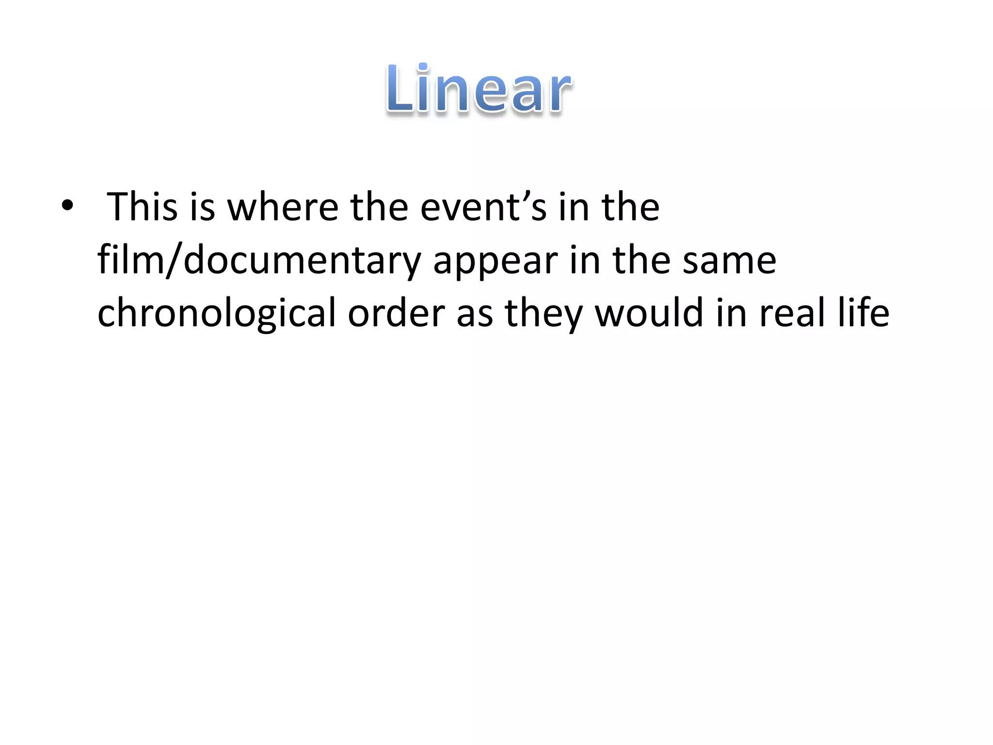 • This is where the event’s in the
  film/documentary appear in the same
  chronological order as they would in real life
 