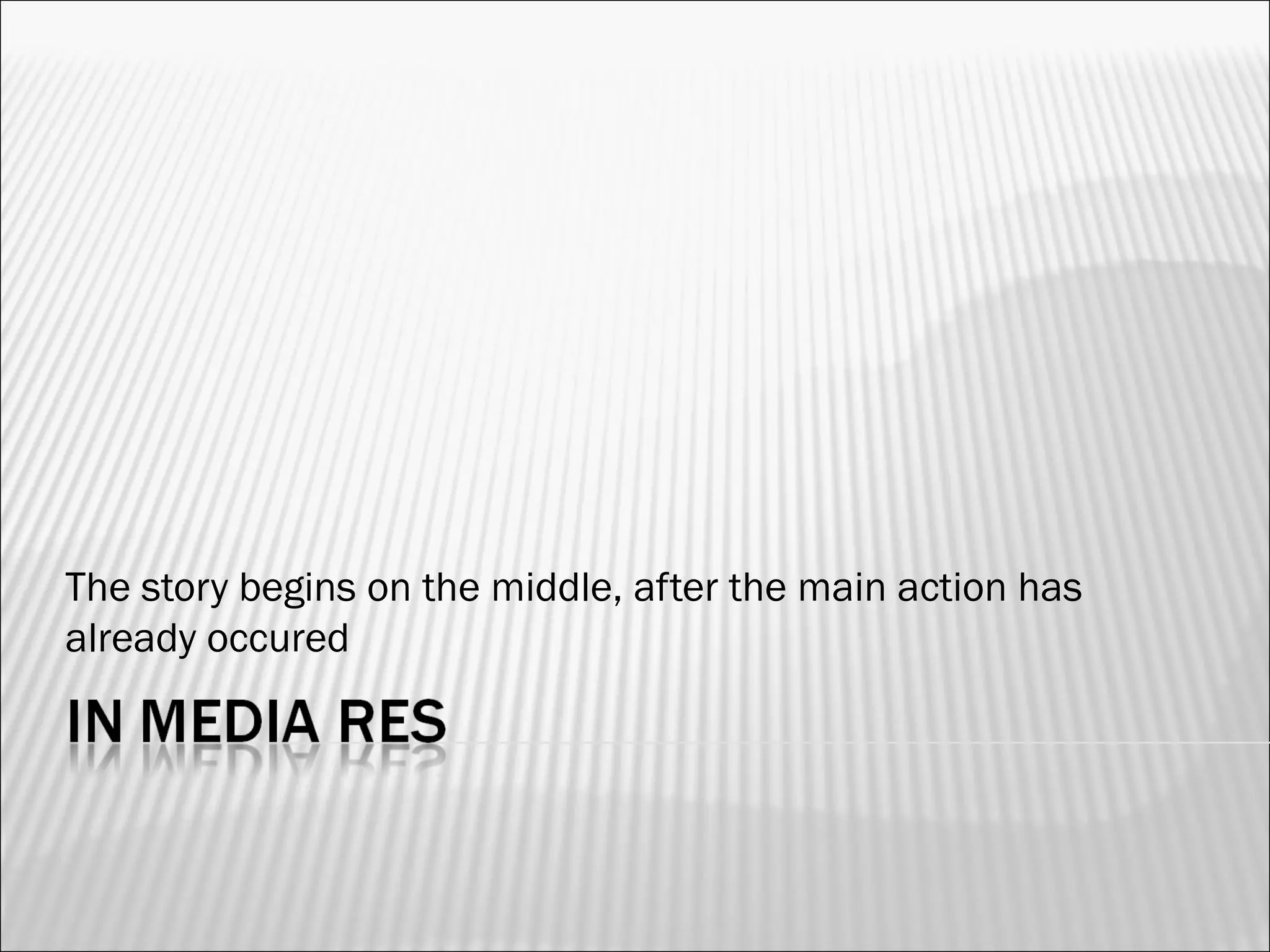 The story begins on the middle, after the main action has
already occured
 