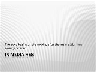 The story begins on the middle, after the main action has
already occured
 