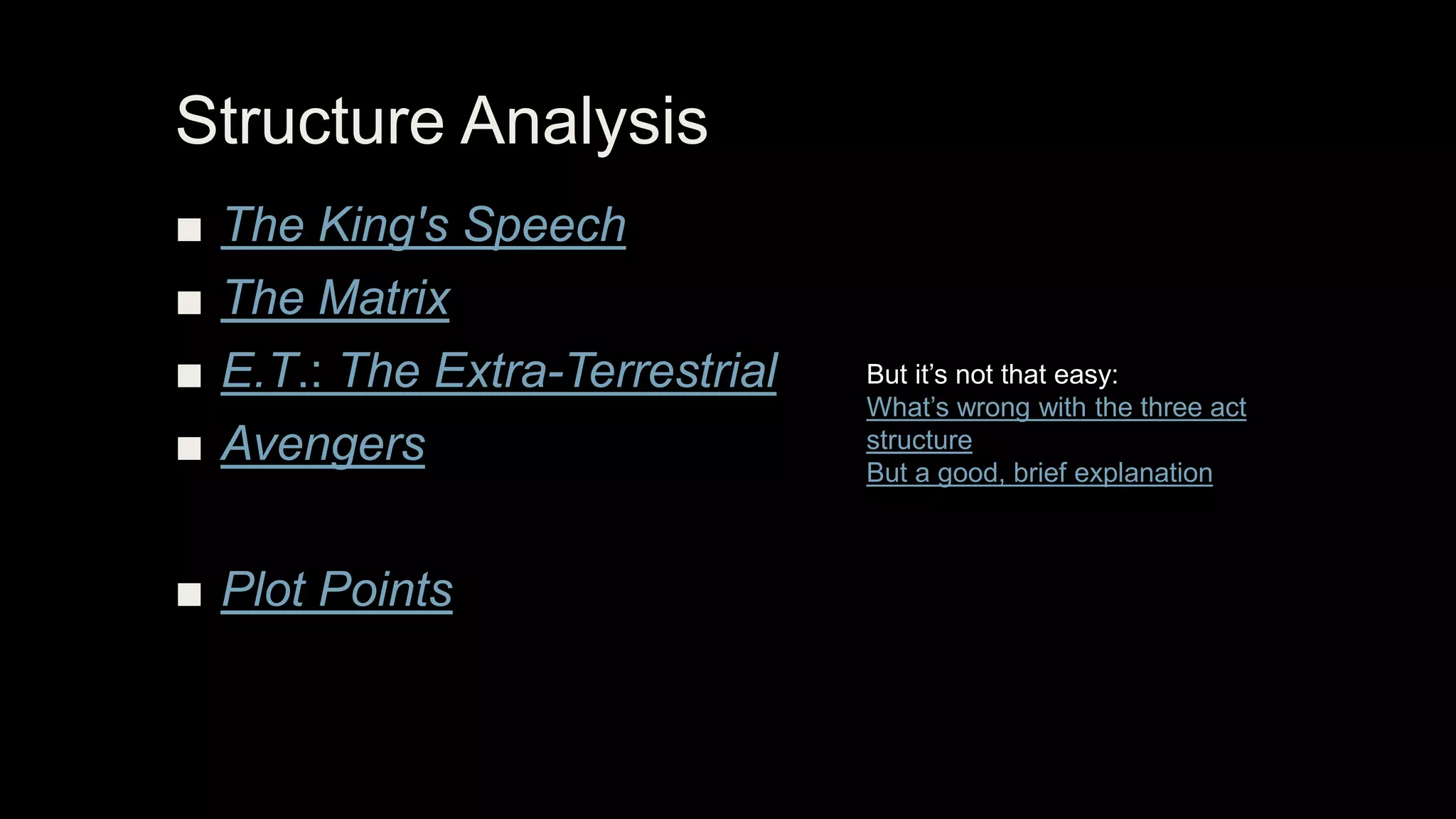 Structure Analysis
■ The King's Speech
■ The Matrix
■ E.T.: The Extra-Terrestrial
■ Avengers
■ Plot Points
But it’s not that easy:
What’s wrong with the three act
structure
But a good, brief explanation
 
