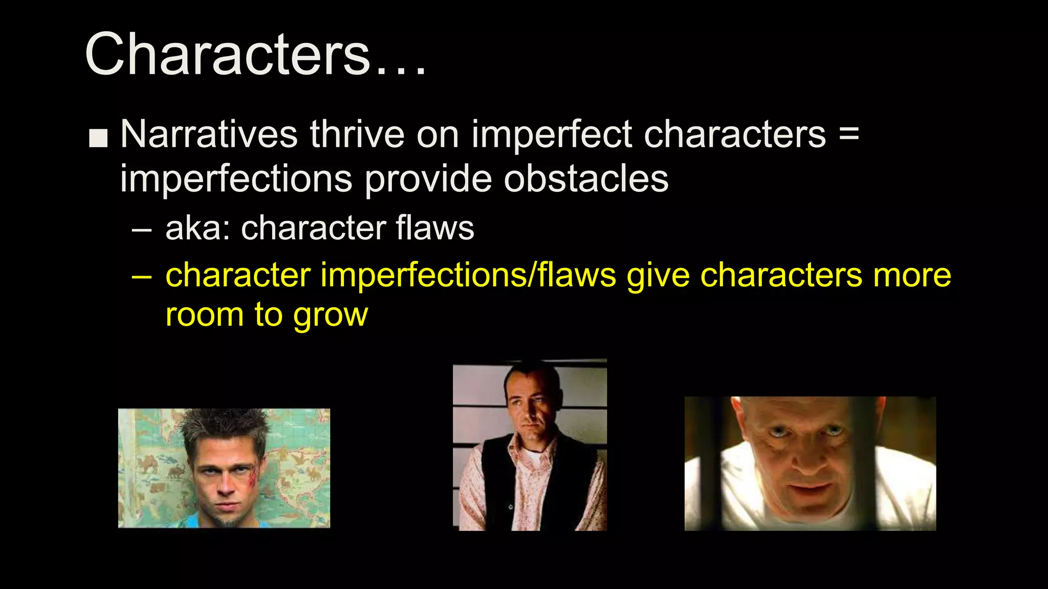 ■ Narratives thrive on imperfect characters =
imperfections provide obstacles
– aka: character flaws
– character imperfections/flaws give characters more
room to grow
Characters…
 