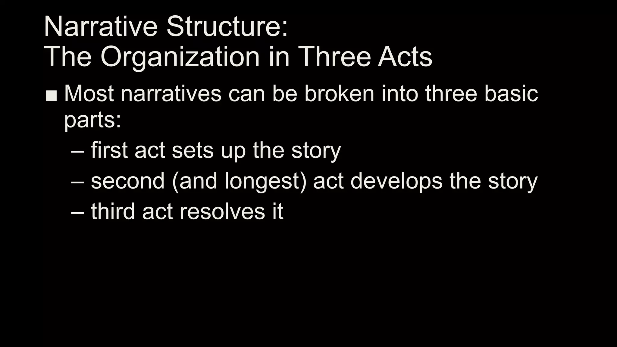 Narrative Structure:
The Organization in Three Acts
■ Most narratives can be broken into three basic
parts:
– first act sets up the story
– second (and longest) act develops the story
– third act resolves it
 