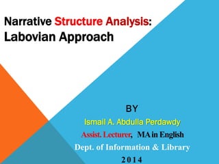 Narrative Structure Analysis:
Labovian Approach
BY
Ismail A. Abdulla Perdawdy
Assist.Lecturer, MAinEnglish
Dept. of Information & Library
2014
 