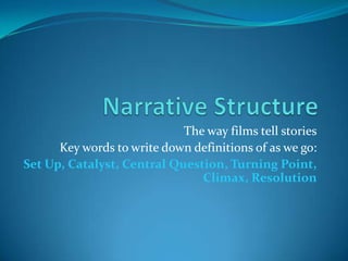 The way films tell stories
Key words to write down definitions of as we go:
Set Up, Catalyst, Central Question, Turning Point,
Climax, Resolution
 