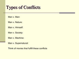 Types of ConflictsTypes of Conflicts
Man v. Man:
Man v. Nature:
Man v. Himself:
Man v. Society:
Man v. Machine:
Man v. Supernatural:
Think of movies that fulfill these conflicts
 
