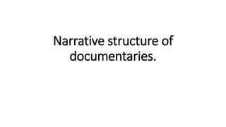 Narrative structure of
documentaries.
 