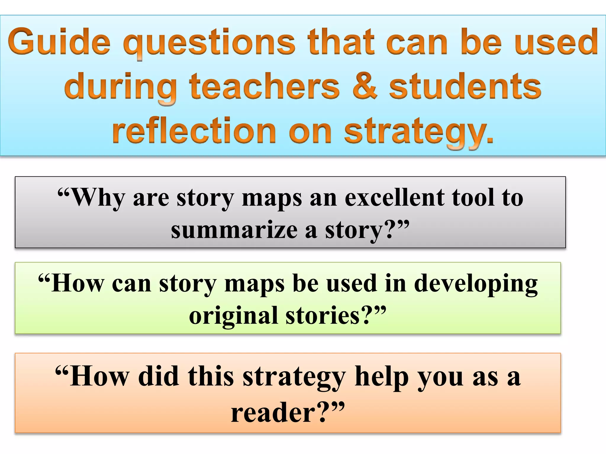 “Why are story maps an excellent tool to
summarize a story?”
“How can story maps be used in developing
original stories?”
“How did this strategy help you as a
reader?”
 