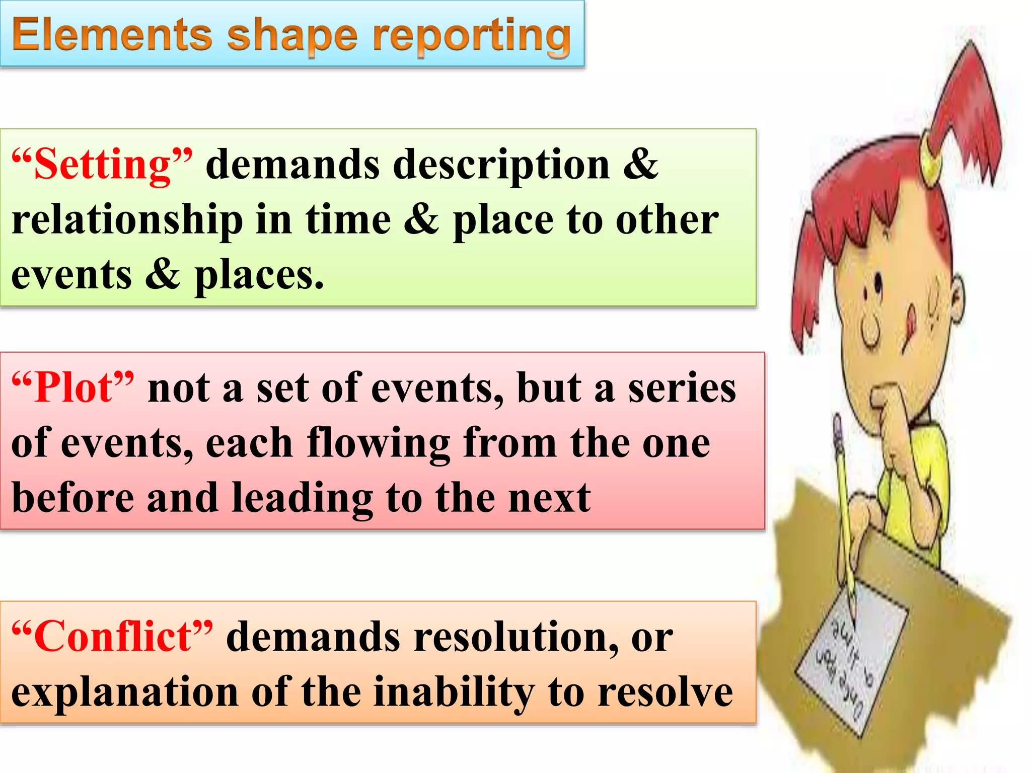 “Setting” demands description &
relationship in time & place to other
events & places.
“Plot” not a set of events, but a series
of events, each flowing from the one
before and leading to the next
“Conflict” demands resolution, or
explanation of the inability to resolve
 