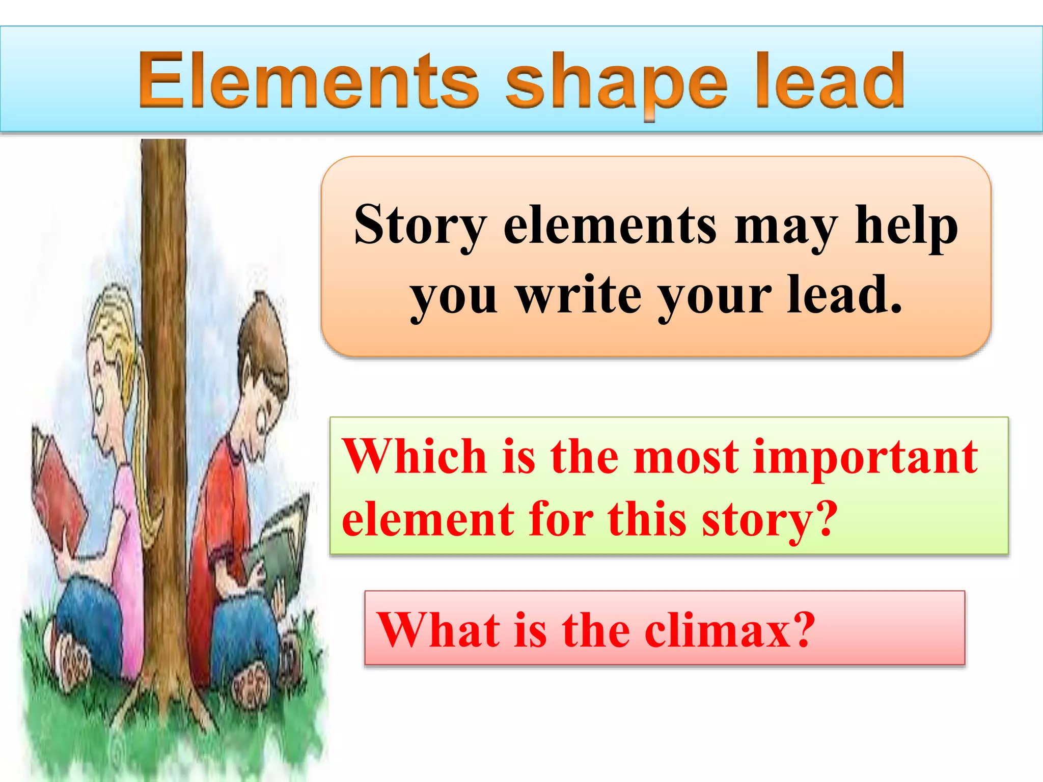 Story elements may help
you write your lead.
Which is the most important
element for this story?
What is the climax?
 