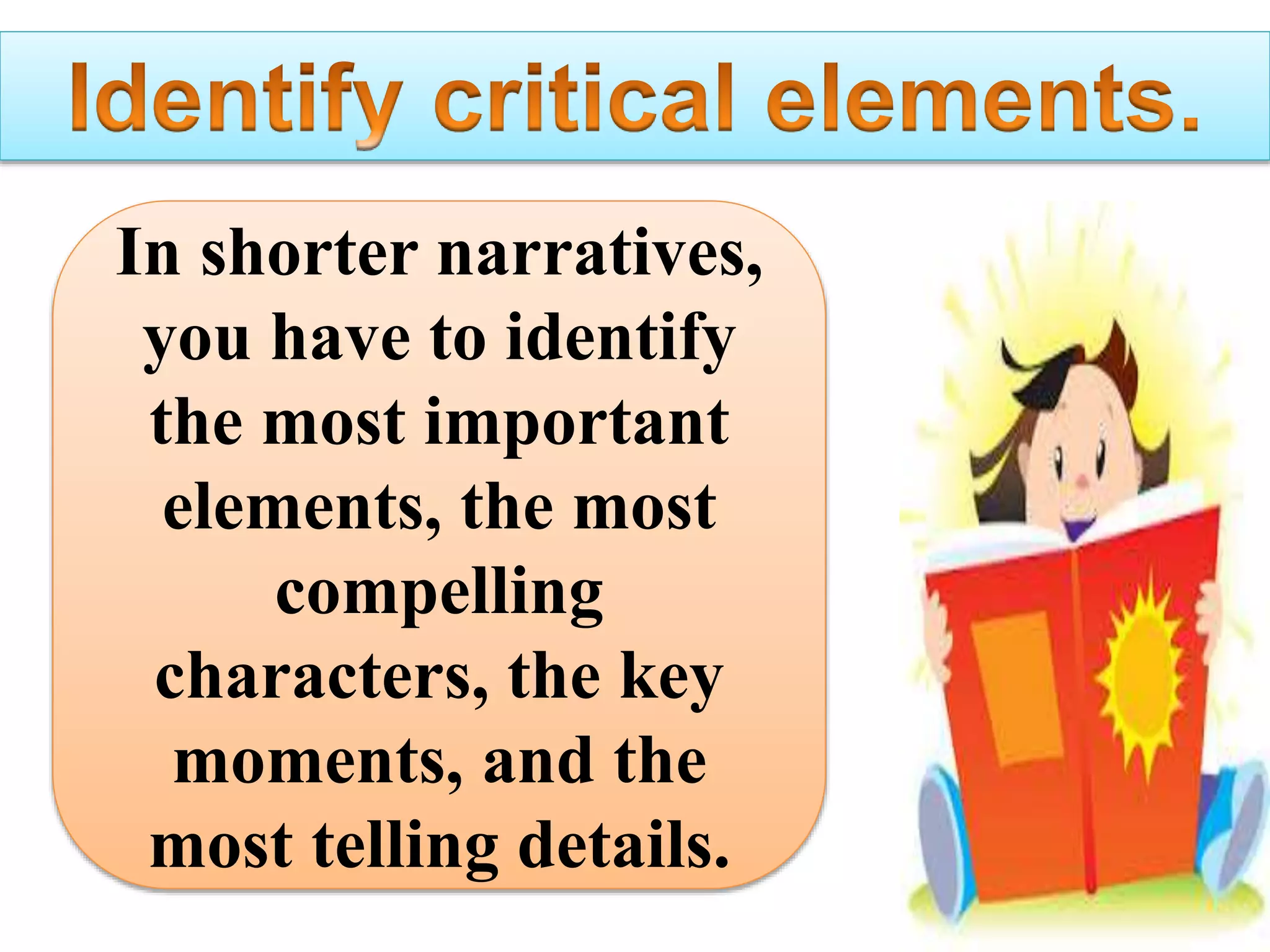 In shorter narratives,
you have to identify
the most important
elements, the most
compelling
characters, the key
moments, and the
most telling details.
 
