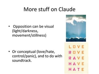 More stuff on Claude
• Opposition can be visual
(light/darkness,
movement/stillness)
• Or conceptual (love/hate,
control/panic), and to do with
soundtrack.
 