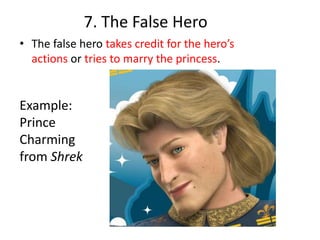 7. The False Hero
• The false hero takes credit for the hero’s
actions or tries to marry the princess.
Example:
Prince
Charming
from Shrek
 