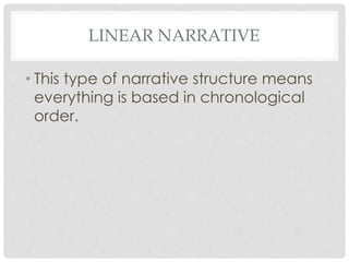 LINEAR NARRATIVE
• This type of narrative structure means
everything is based in chronological
order.
 
