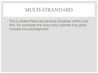 MULTI-STRANDARD
• This is where there are several storylines within one
film, for example the story may contain two plots
maybe two protagonists.
 