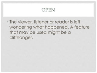 OPEN
• The viewer, listener or reader is left
wondering what happened. A feature
that may be used might be a
cliffhanger.
 
