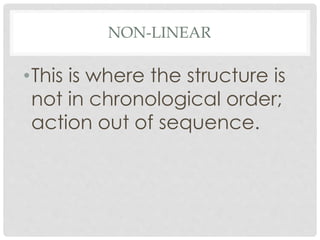NON-LINEAR
•This is where the structure is
not in chronological order;
action out of sequence.