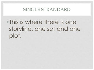 SINGLE STRANDARD
•This is where there is one
storyline, one set and one
plot.