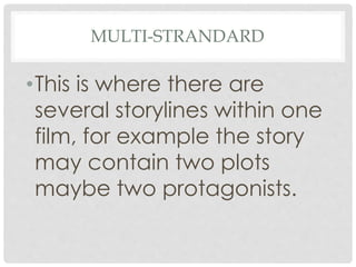 MULTI-STRANDARD
•This is where there are
several storylines within one
film, for example the story
may contain two plots
maybe two protagonists.