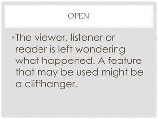 OPEN
•The viewer, listener or
reader is left wondering
what happened. A feature
that may be used might be
a cliffhanger.