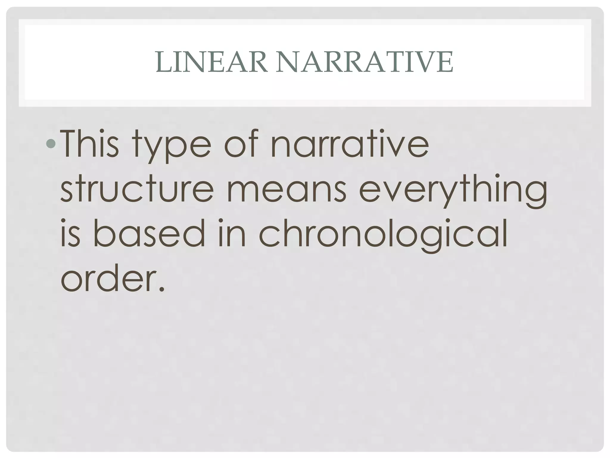 LINEAR NARRATIVE
•This type of narrative
structure means everything
is based in chronological
order.
