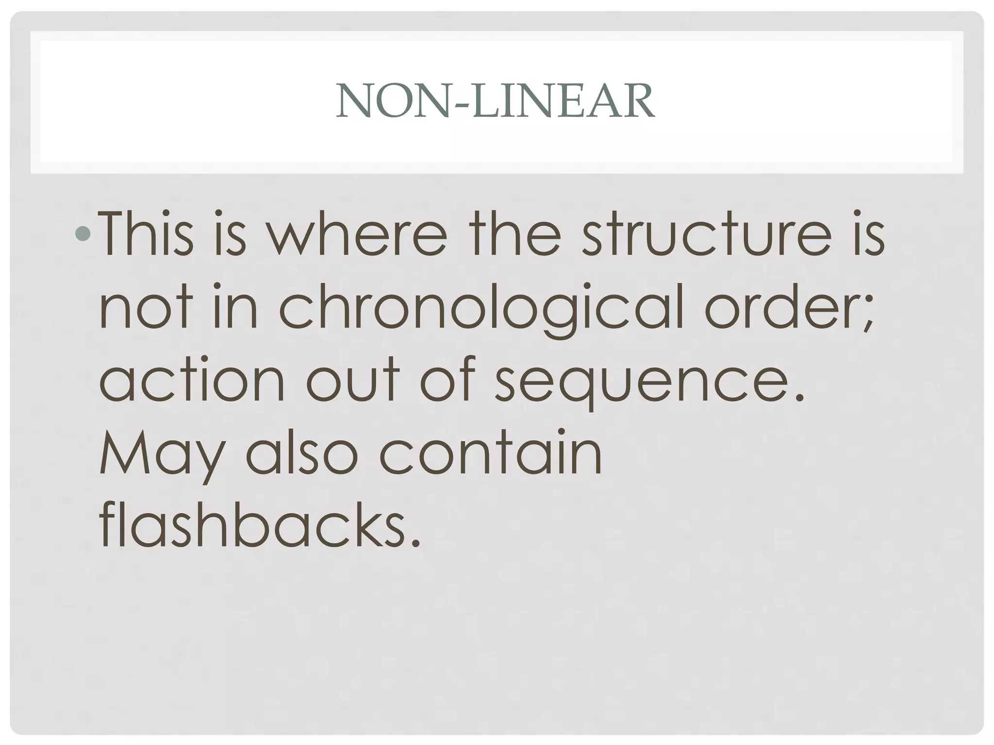 NON-LINEAR
•This is where the structure is
not in chronological order;
action out of sequence.
May also contain
flashbacks.