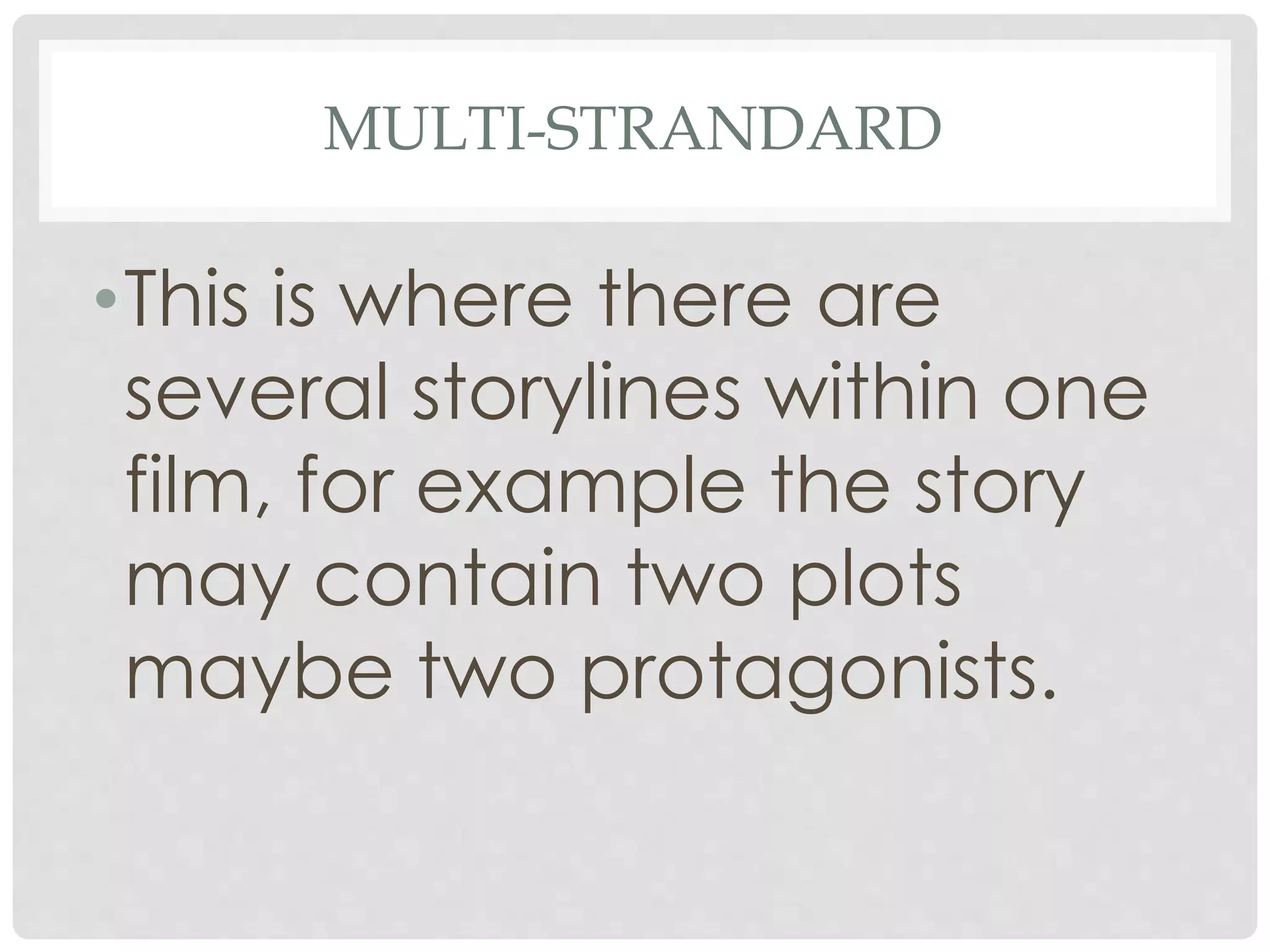 MULTI-STRANDARD
•This is where there are
several storylines within one
film, for example the story
may contain two plots
maybe two protagonists.