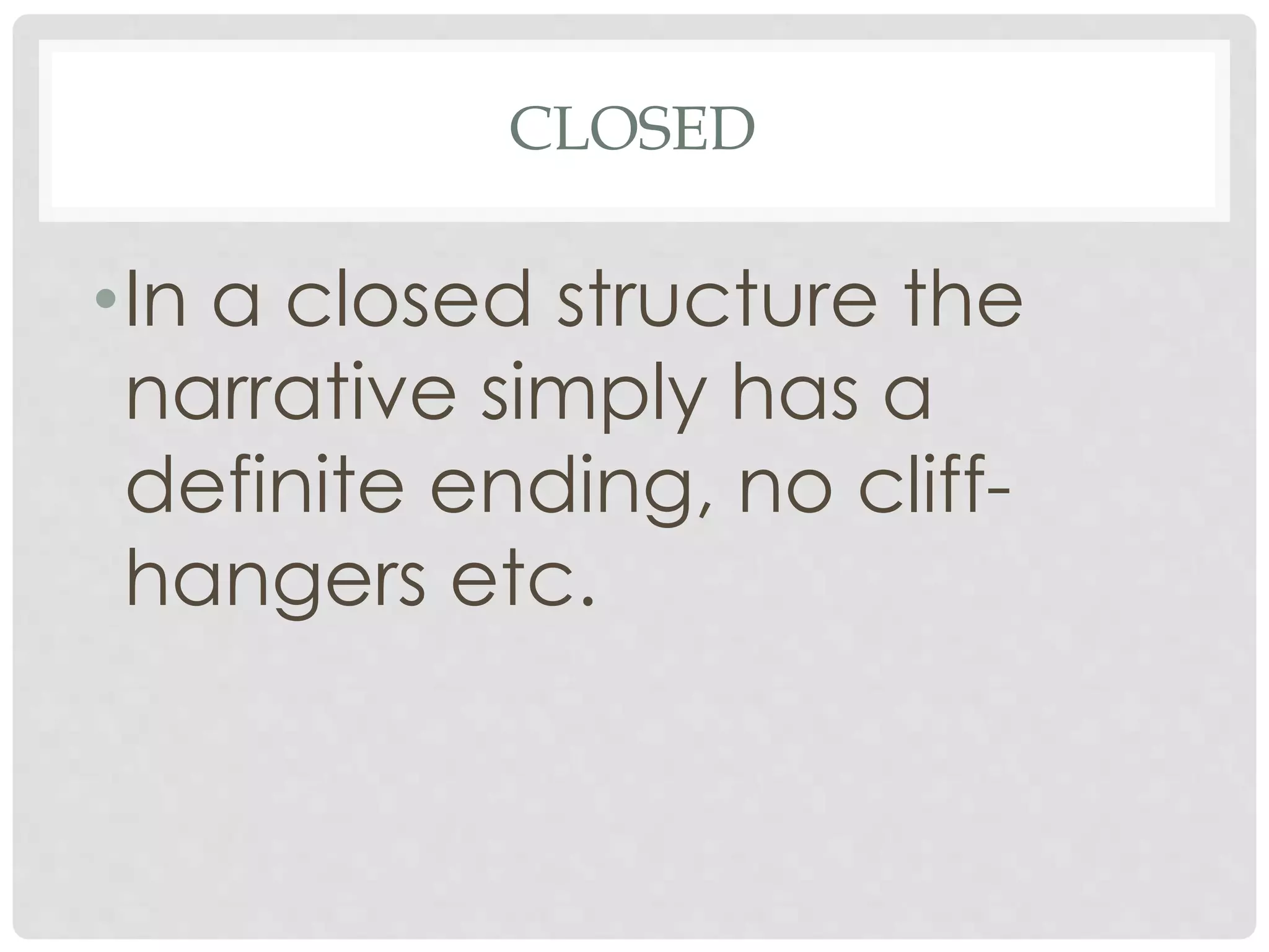 CLOSED
•In a closed structure the
narrative simply has a
definite ending, no cliff-
hangers etc.