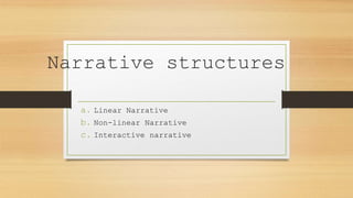 Narrative structures
a. Linear Narrative
b. Non-linear Narrative
c. Interactive narrative
 