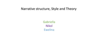 Narrative structure, Style and Theory
Gabriella
Nikol
Ewelina
 