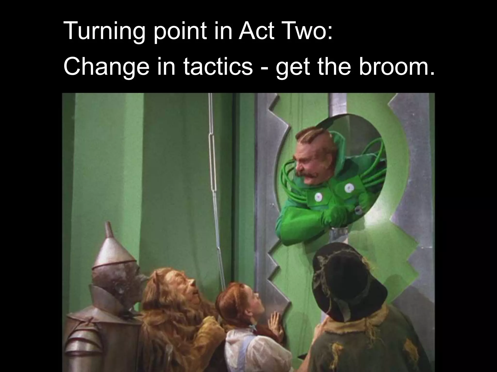 Turning point in Act Two:
Change in tactics - get the broom.
 