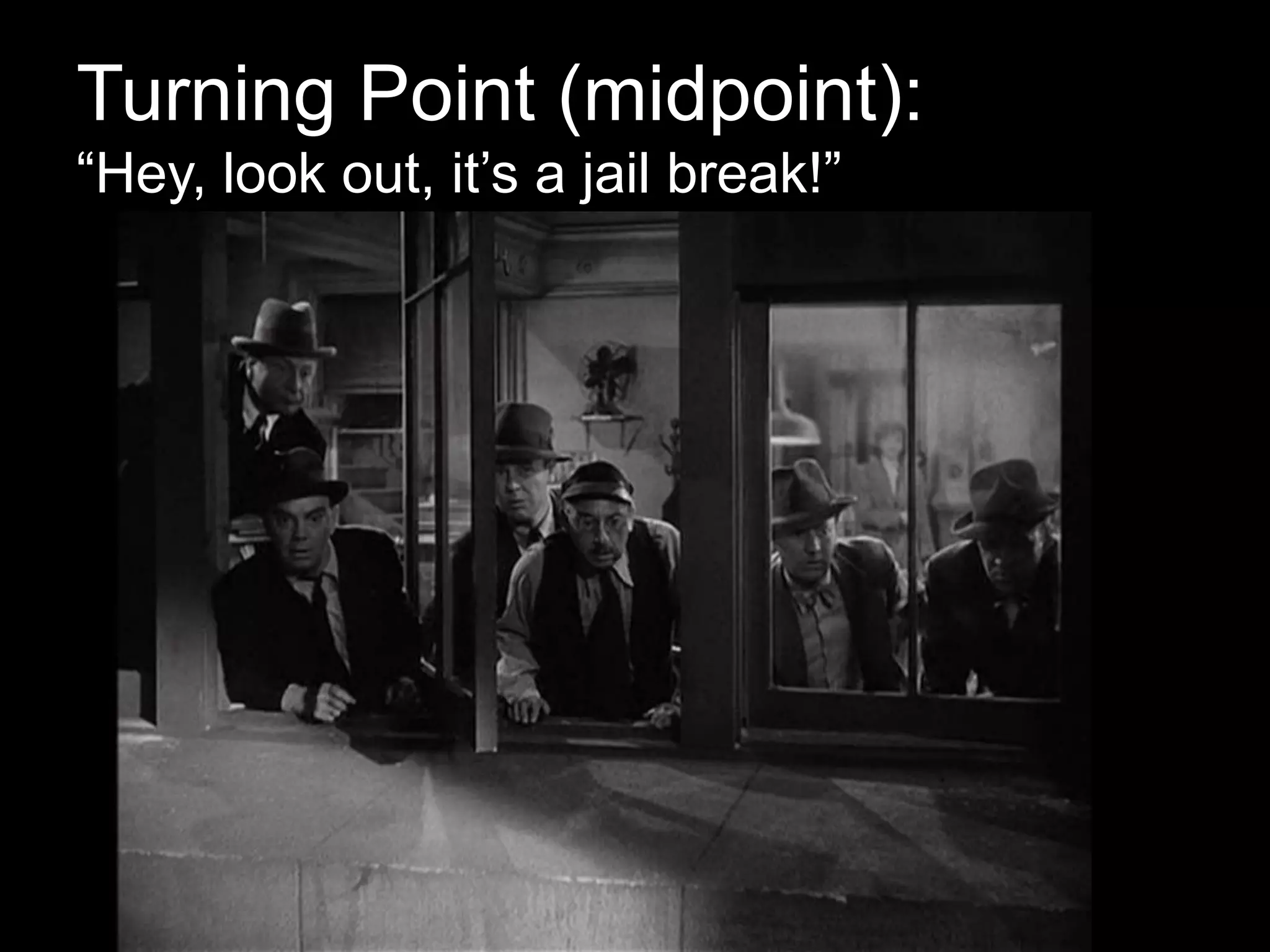 Turning Point (midpoint):
“Hey, look out, it’s a jail break!”
 