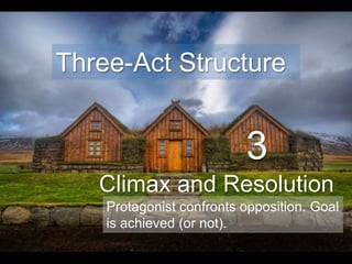 3
Climax and Resolution
Three-Act Structure
Protagonist confronts opposition. Goal
is achieved (or not).
 