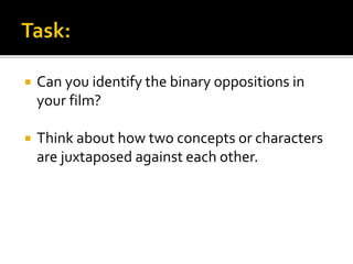  Can you identify the binary oppositions in
your film?
 Think about how two concepts or characters
are juxtaposed against each other.
 